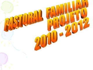 PASTORAL  FAMILIAR PROJETO 2010 - 2012 