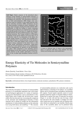 Macromol. Theory Simul. 2002, 11, 513–524 513
Energy Elasticity of Tie Molecules in Semicrystalline
Polymers
Zdenko Sˇpitalskyy, Tomµsˇ Bleha,* Peter Cifra
Polymer Institute, Slovak Academy of Sciences, 842 36 Bratislava, Slovakia
Fax: (+421) 2 5477 5923; E-mail: upoltble@savba.sk
Keywords: conformational defects; force-length relations; molecular mechanics; polyethylene (PE); polymer simulations;
Introduction
The molecular description of elasticity of semicrystalline
polymers is of considerable importance due to the techni-
cal and biological applications of a variety of materials,
ranging from thermoplastics such as polyethylene to bio-
logical fibres such as spider silk. In recent years, consid-
erable effort has been put into overcoming the complexity
in the structural and morphological hierarchy of these
materials and to getting an insight into the deformation
mechanisms of semicrystalline polymers at the molecular
level using both theory and modelling.[1–6]
The structure
of semicrystalline polymers on a molecular scale can be
approximated as consisting of two phases: (a) crystalline
regions and (b) disordered quasi-amorphous interlamellar
(IL) regions. Crystal regions typically consist of crystal
lamellae formed by regular or irregular folding of chains.
Within the IL regions four types of molecules are present
(Figure 1): (a) tails with one free end; (b) loops, which
start and end in the same lamella; (c) bridges (tie mole-
cules) which join up two lamellae and (d) floating mole-
cules which are unattached to any lamellae. Elastic prop-
erties of the crystalline phase can be predicted fairly
Full Paper: Elastic response of the disordered phase
between crystal lamellae in semicrystalline polymers is
modelled on the assumption that the stress is transferred
by bridging (tie) molecules. The deformation characteris-
tics of short poly(methylene) (PM) bridges were com-
puted by using two methods: (a) the single-molecule load-
ing by molecular mechanics (MM) calculations and (b)
the chain-ensemble averaging by lattice simulations. The
energy elastic functions ensuing from both methods differ
considerably. In MM the loading of chains containing
numerous gauche defects by an external force F yields the
sawtooth-like profile of the force (F)–length (R) functions
brought about by the stress-induced gauche–trans confor-
mational transitions. The Young's moduli E of PM chains
containing several gauche defects can be less than 1% of
the all-trans value ET; by elimination of the defects the
moduli steeply increase. In contrast, the ensemble-aver-
aging approach gives a smooth increase of the (positive)
elastic force f with chain length R and a decrease of the
(negative) energy component of the elastic force fU with
R. Both energy deformation mechanisms, single-chain
loading (by F) and statistical (by fU), are complementary
and can simultaneously be operative in the interlamellar
(IL) phase. Their proportion in the stretching process
should depend on the chain mobility and structural homo-
geneity (history) of the sample, particularly on the pre-
sence of the so-called rigid amorphous fraction in the IL
phase.
Macromol. Theory Simul. 2002, 11, No. 5 i WILEY-VCH Verlag GmbH, 69469 Weinheim 2002 1022-1344/2002/0506–0513$17.50+.50/0
A sketch of different types of chains in the interlamellar
phase: tie molecules (full lines), loops (dashed), free ends
(dotted) and floating chains (dash-dotted lines).
 