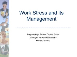 Work Stress and its
Management
Prepared by: Sabira Qamar Gilani
Manager Human Resources
Harvest Group
 