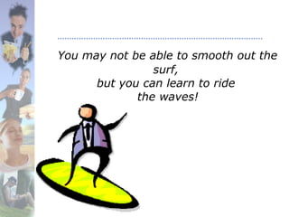 You may not be able to smooth out the
surf,
but you can learn to ride
the waves!
 