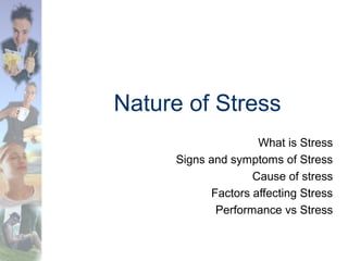 Nature of Stress
What is Stress
Signs and symptoms of Stress
Cause of stress
Factors affecting Stress
Performance vs Stress
 