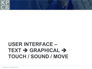 USER INTERFACE –
             TEXT  GRAPHICAL 
             TOUCH / SOUND / MOVE
Copyright 2011. All rights reserved.
 