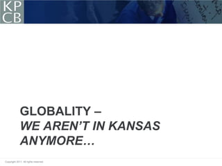 GLOBALITY –
             WE AREN’T IN KANSAS
             ANYMORE…
Copyright 2011. All rights reserved.
 