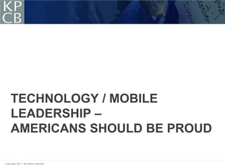 TECHNOLOGY / MOBILE
     LEADERSHIP –
     AMERICANS SHOULD BE PROUD

Copyright 2011. All rights reserved.
 