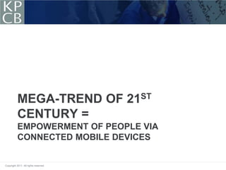 MEGA-TREND OF 21ST
           CENTURY =
           EMPOWERMENT OF PEOPLE VIA
           CONNECTED MOBILE DEVICES


Copyright 2011. All rights reserved.
 