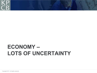ECONOMY –
           LOTS OF UNCERTAINTY


Copyright 2011. All rights reserved.
 