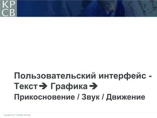Пользовательский интерфейс -
             Текст  Графика 
             Прикосновение / Звук / Движение

Copyright 2011. All rights reserved.
 