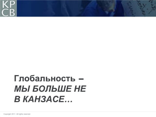 Глобальность -
             МЫ БОЛЬШЕ НЕ
             В КАНЗАСЕ…
Copyright 2011. All rights reserved.
 