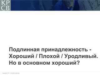Подлинная принадлежность -
             Хороший / Плохой / Уродливый.
             Но в основном хороший?
Copyright 2011. All rights reserved.
 