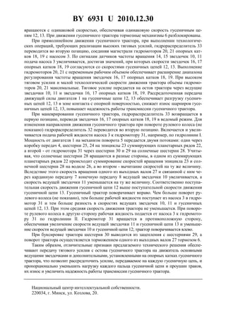 BY 6931 U 2010.12.30
4
вращаются с одинаковой скоростью, обеспечивая одинаковую скорость гусеничным це-
пям 12, 13. При движении гусеничного трактора тормозные механизмы 6 разблокированы.
При прямолинейном движении гусеничного трактора, при выполнении технологиче-
ских операций, требующих реализации высоких тяговых усилий, гидрораспределитель 33
переводится во вторую позицию, соединяя магистрали гидромоторов 20, 21 опорных кат-
ков 18, 19 с насосом 3. По сигналам датчиков частоты вращения 14, 15 звездочек 10, 11
подача насоса 3 увеличивается, достигая значений, при которых скорости звездочек 16, 17
опорных катков 18, 19 согласуются со скоростями гусеничных цепей 12, 13. Выполнение
гидромоторов 20, 21 с переменным рабочим объемом обеспечивает расширение диапазона
регулирования частоты вращения звездочек 16, 17 опорных катков 18, 19. При высоком
тяговом усилии и малой технологической скорости движения трактора объемы гидромо-
торов 20, 21 максимальные. Тяговое усилие передается на остов трактора через ведущие
звездочки 10, 11 и звездочки 16, 17 опорных катков 18, 19. Рассредоточенная передача
движущей силы двигателя 1 на гусеничные цепи 12, 13 обеспечивает разгрузку гусенич-
ных цепей 12, 13 в зоне контакта с опорной поверхностью, снижает износ шарниров гусе-
ничных цепей 12, 13, повышает надежность работы трансмиссии гусеничного трактора.
При маневрировании гусеничного трактора, гидрораспределитель 33 возвращается в
первую позицию, переводя звездочки 16, 17 опорных катков 18, 19 в ведомый режим. Для
изменения направления движения гусеничного трактора при повороте рулевого колеса (не
показано) гидрораспределитель 32 переводится во вторую позицию. Включается и увели-
чивается подача рабочей жидкости насоса 3 к гидромотору 31, например, по гидролинии I.
Мощность от двигателя 1 на механизм поворота 5 передается двумя потоками: один через
коробку передач 4, шестерни 25, 24 на эпициклы 23 суммирующих планетарных рядов 22,
а второй - от гидромотора 31 через шестерни 30 и 29 на солнечные шестерни 28. Учиты-
вая, что солнечные шестерни 28 вращаются в разные стороны, в одном из суммирующих
планетарных рядов 22 происходит суммирование скоростей вращения эпицикла 23 и сол-
нечной шестерни 28 на водиле 26, а во втором - вычитание скоростей на ту же величину.
Вследствие этого скорость вращения одного из выходных валов 27 и связанной с ним че-
рез карданную передачу 7 конечную передачу 8 ведущей звездочки 10 увеличивается, а
скорость ведущей звездочки 11 уменьшается на ту же величину. Соответственно поступа-
тельная скорость движения гусеничной цепи 12 выше поступательной скорости движения
гусеничной цепи 13. Гусеничный трактор поворачивает вправо. Чем больше поворот ру-
левого колеса (не показано), тем больше рабочей жидкости поступает из насоса 3 в гидро-
мотор 31 и тем больше разность в скоростях ведущих звездочек 10, 11 и гусеничных
цепей 12, 13. При этом средняя скорость движения трактора не уменьшается. При поворо-
те рулевого колеса в другую сторону рабочая жидкость подается от насоса 3 к гидромото-
ру 31 по гидролинии II. Гидромотор 31 вращается в противоположную сторону,
обеспечивая увеличение скорости ведущей звездочки 11 и гусеничной цепи 13 и уменьше-
ние скорости ведущей звездочки 10 и гусеничной цепи 12; трактор поворачивается влево.
При буксировке трактора шестерня 30 выводится из зацепления с шестернями 29, а
поворот трактора осуществляется торможением одного из выходных валов 27 тормозом 6.
Таким образом, отличительные признаки предлагаемого технического решения обеспе-
чивают передачу тягового усилия с остова гусеничного трактора на движитель основными
ведущими звездочками и дополнительными, установленными на опорных катках гусеничного
трактора, что позволит рассредоточить усилие, передаваемое на каждую гусеничную цепь, и
пропорционально уменьшить нагрузку каждого пальца гусеничной цепи и проушин траков,
их износ и увеличить надежность работы трансмиссии гусеничного трактора.
Национальный центр интеллектуальной собственности.
220034, г. Минск, ул. Козлова, 20.
 