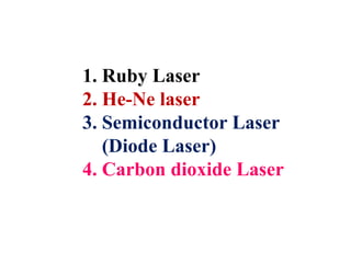 1. Ruby Laser
2. He-Ne laser
3. Semiconductor Laser
   (Diode Laser)
4. Carbon dioxide Laser
 