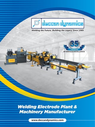 Welding Electrode Plant &
Machinery Manufacturer
Welding the Future, Building the Legacy Since 1989
Welding the Future, Building the Legacy Since 1989
Welding the Future, Building the Legacy Since 1989
www.deccandynamics.com
 