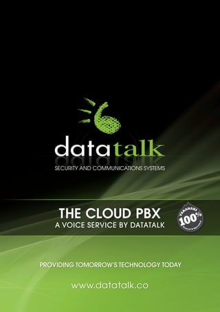 SECURITY AND COMMUNICATIONS SYSTEMS
PROVIDING TOMORROW’S TECHNOLOGY TODAY
www.datatalk.co
THE CLOUD PBX
A VOICE SERVICE BY DATATALK
 
