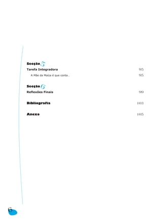 Secção  5
    Tarefa Integradora              95
      A Mãe da Maíza é que conta…   95


    Secção  6
    Reflexões Finais                99


    Bibliografia                    103


    Anexo                           105




6
 