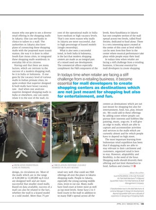 APRIL 2015 . IMAGES RETAIL . 109
reason why one gets to see a diverse
retail offering in the shopping malls
in Jakarta. One can see banks to
clinics to tailors in a mall. The
authorities in Jakarta also have
plans of connecting these shopping
malls with the proposed mass transit
station; the way it is done in other
South East Asian cities, to integrated
these shopping malls seamlessly in
everyday life of its citizens.
Having said that there are many
factors, which are intrinsic to the
success of a modern shopping mall,
be it in India or Indonesia. If one
goes by the vacancy level of various
malls in Indian primate cities, its
quite evident that superior designed
& built malls have lesser vacancy
rate. And when one analyzes
superior designed shopping malls in
India or elsewhere, one can easily
relate it to the size of the mall, its
design, its circulation etc. Most of
the malls which are in the range
of 8,00,000 to 12,00,000 sq.ft GLA
are designed well and are more
successful that smaller sized malls.
Based on data available, success of a
mall can also be related to the fact,
whether the mall is a leased model
or a sold model. More than 75 per
About theauthor:
SusilDUNGARWAListheSolePromoter
&ChiefMallMechanic®ofBeyond
Squarefeet,India’sFirstMallAdvisory&Mall
ManagementCompany.
ChandrashekarKaulistheMallMechanic&
GeneralManager–Design&Development,
BeyondSquarefeetwithoveradecadeof
experienceindesigningofshoppingMalls.
cent of the operational malls in India
have medium or high vacancy levels.
That’s one more reason why malls
in Jakarta are more successful, due
to high percentage of leased models
(single ownership).
What is also seen a successful
trend, in both India & Indonesia,
is the fact that modern shopping
centers are made as an integral part
of a mixed used use development.
The commercial ofﬁces especially
compliment the F&B component of the
retail very well. One could see F&B
offerings all over the place in Jakarta
shopping malls. People in Jakarta,
especially the young earning middle
class, loves to eat out. Many malls
have food court at lower most as well
as top most levels. Some have 2 to 3
food courts in the mall in addition to
so many F&B’s spread across all the
levels. Kota Kasablanca in Jakarta
has one complete section of the mall
spread across two levels, called Food
Society, dedicated to food alone. There
is a very interesting space created at
the center of this zone at level which
can be seen from ﬁrst ﬂoor in the
center where musical performance take
place while people enjoy their food.
In todays time when retailer are
facing a stiff challenge from e-retailing
business, it become essential for
mall developers to create shopping
centers as destinations which are not
just meant for shopping but also for
entertainment, food, fun, play, leisure
etc. We could add to these offerings
by adding zones where people can
pursue their interests and hobbies like
painting, music, yoga etc. It will give
an edge to malls, which are able to
capture and accommodate activities
and services in the malls which are
currently absent and for which people
have to depend on high street.
The most important learning from
Indonesian retail expedition has been
that if shopping malls are able to
stay relevant to their catchment and
customers, organized retail is here
to stay. However, adaptability and
ﬂexibility, is the need of the hour.
Shopping malls should diversify their
offering and not limit themselves to
food, fashion and cinema !!!CIRCULATION PATHWAY CLEARLY
MARKED IN PLANT ROOMS
DEDICATED PEDESTRIAN
LANE IN PARKING
In todays time when retailer are facing a stiff
challenge from e-retailing business, it become
essential for mall developers to create
shopping centers as destinations which
are not just meant for shopping but also
for entertainment, and fun.
 