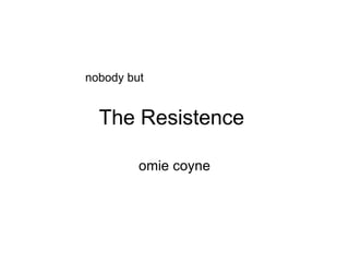 The Resistence  omie coyne nobody but  