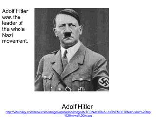 Adolf Hitler  http://vibizdaily.com/resources/images/uploaded/image/INTERNASIONAL/NOVEMBER/Nazi-War%20top%20news%20in.jpg Adolf Hitler was the leader of the whole Nazi movement. 