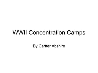WWII Concentration Camps By Cartter Abshire 