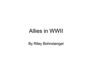 Allies in WWII By Riley Bohnstengel 