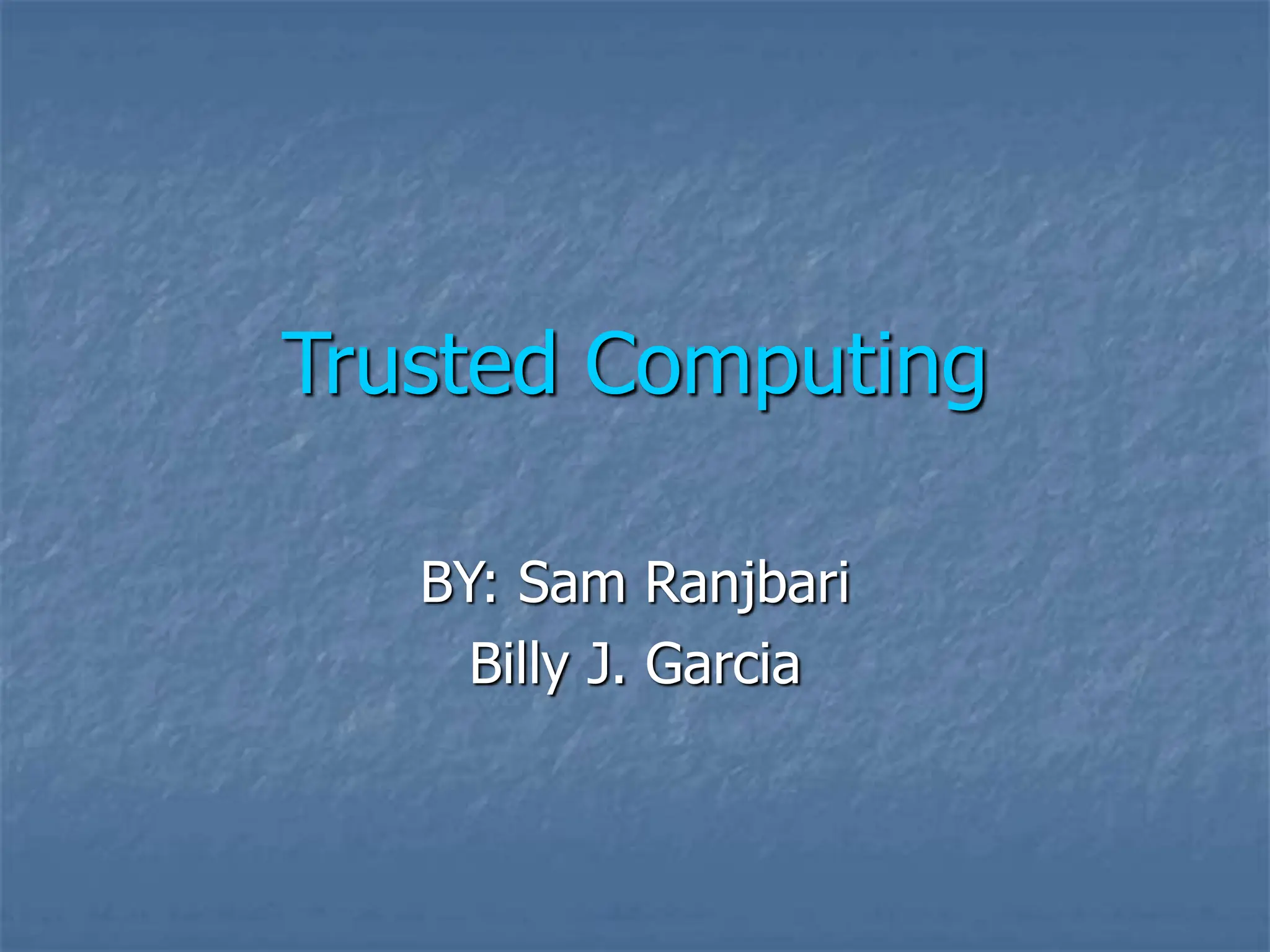 Trusted Computing
BY: Sam Ranjbari
Billy J. Garcia
 