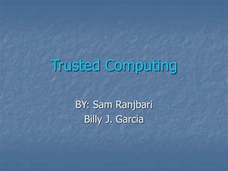Trusted Computing
BY: Sam Ranjbari
Billy J. Garcia
 