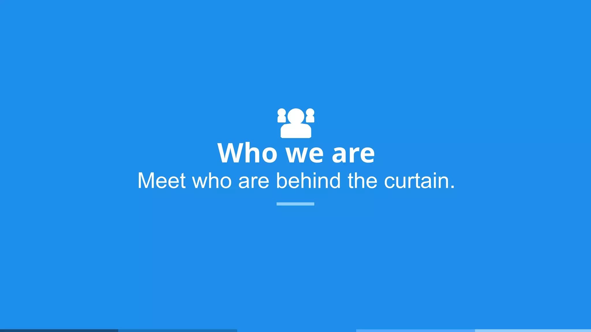 Who we are
Meet who are behind the curtain.
 