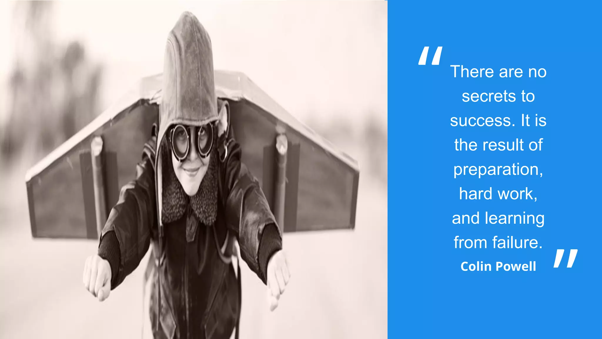 There are no
secrets to
success. It is
the result of
preparation,
hard work,
and learning
from failure.
Colin Powell
 