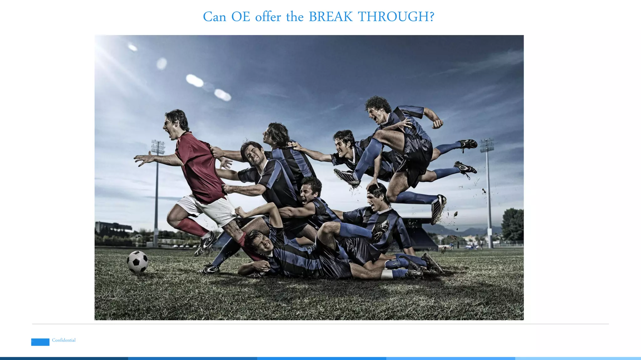 Can OE offer the BREAK THROUGH?
Confidential6
 