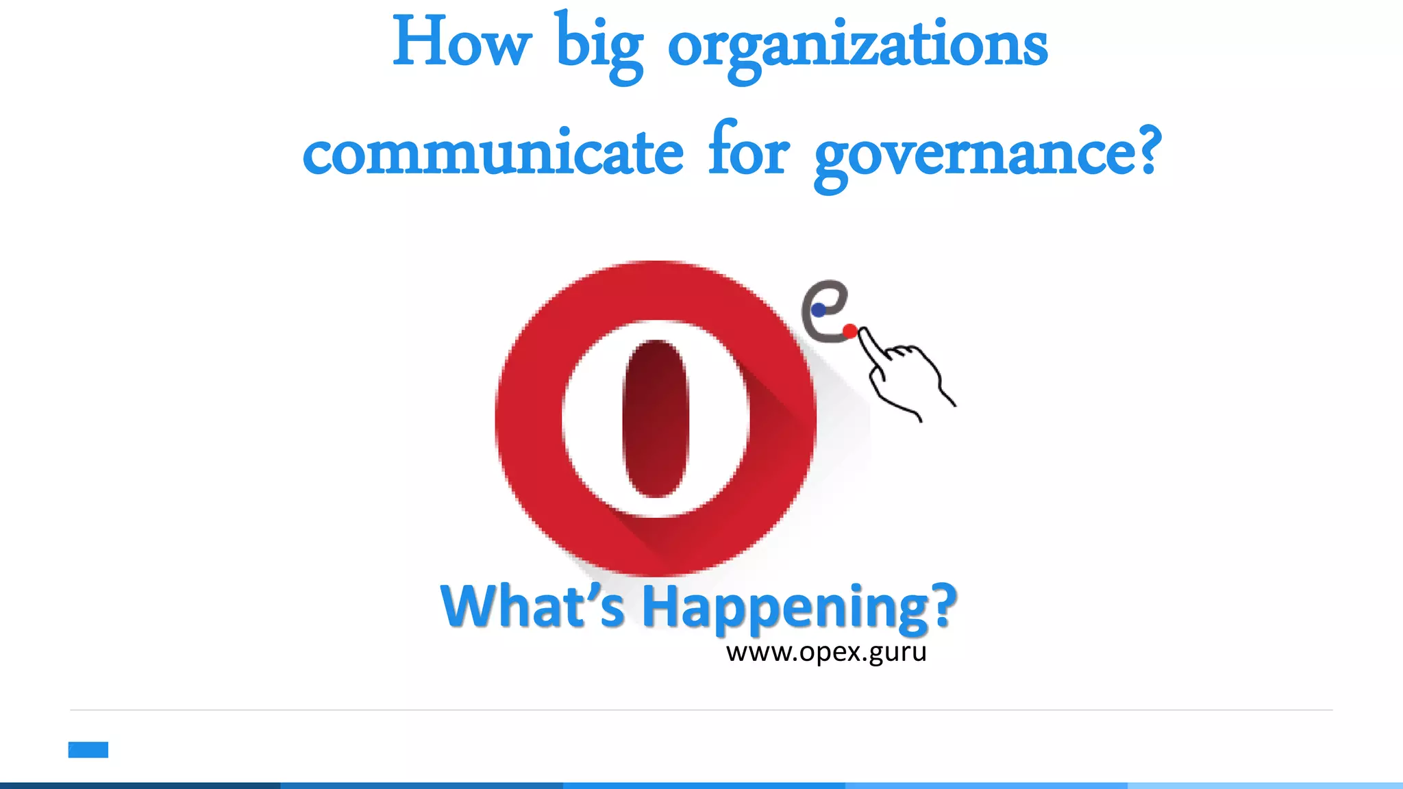 How big organizations
communicate for governance?
7
What’s Happening?
www.opex.guru
 