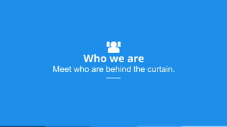Who we are
Meet who are behind the curtain.
 
