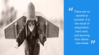 There are no
secrets to
success. It is
the result of
preparation,
hard work,
and learning
from failure.
Colin Powell
 