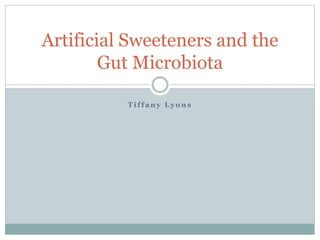 T i f f a n y L y o n s
Artificial Sweeteners and the
Gut Microbiota
 