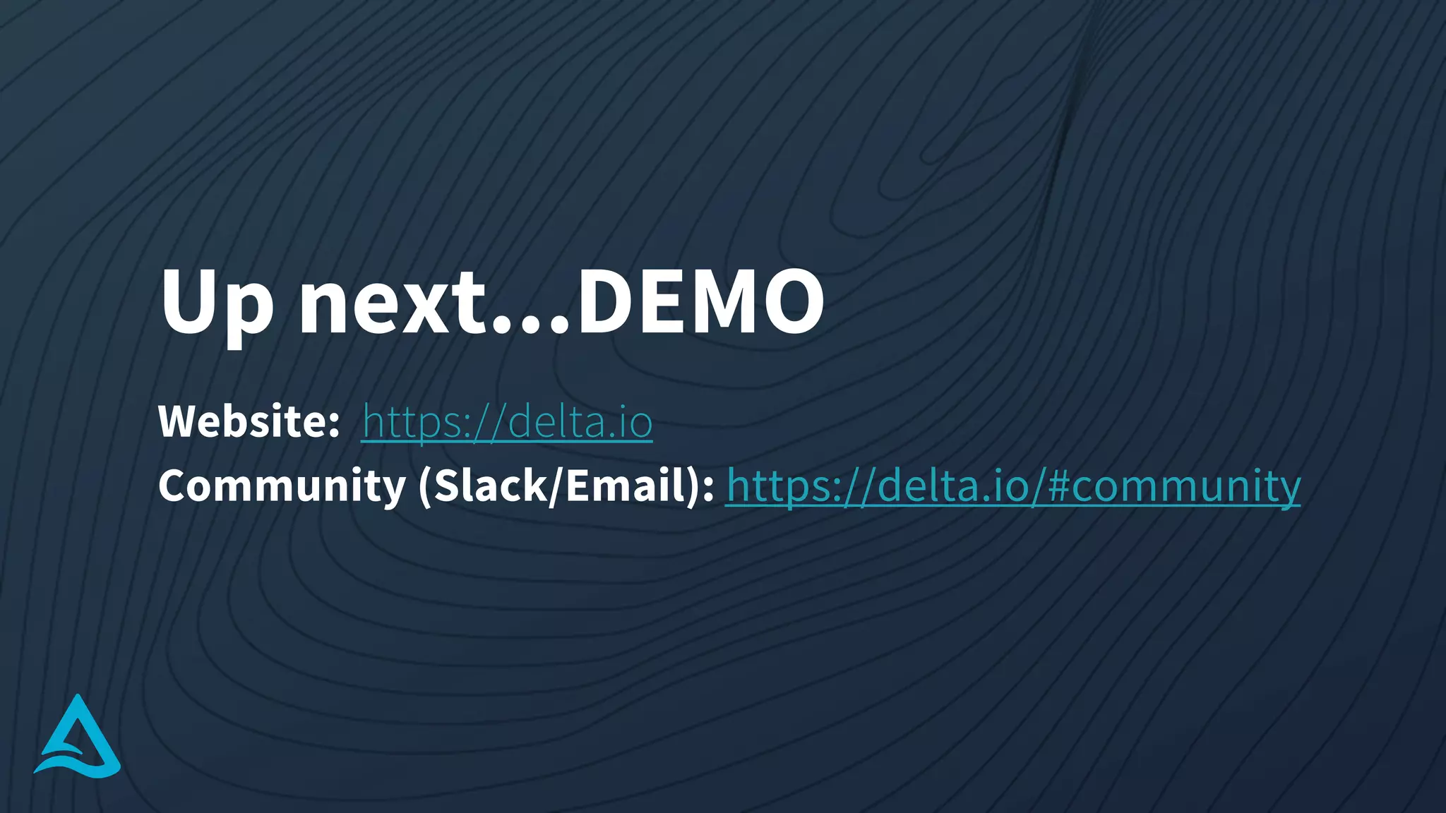 Up next...DEMO
Website: https://delta.io
Community (Slack/Email): https://delta.io/#community
 