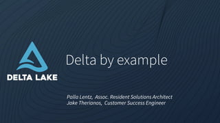 Delta by example
Palla Lentz, Assoc. Resident Solutions Architect
Jake Therianos, Customer Success Engineer
 