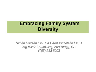Embracing Family System
Diversity
Simon Hodson LMFT & Carol Michelson LMFT
Big River Counseling, Fort Bragg, CA
(707) 593 6003
 