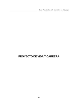 Curso Propedéutico de la Licenciatura en Pedagogía




PROYECTO DE VIDA Y CARRERA




            51
 
