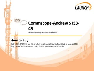 Commscope-Andrew STS3-
45
Three-way Snap-in Stand-off&hellip;
_______________________________________
How to Buy
Call: 1-877-878-9134 for this product Email: sales@launch3.net Click to send an RFQ:
http://www.launch3telecom.com/commscopeandrew/sts345.html
 