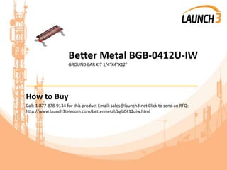 Better Metal BGB-0412U-IW
GROUND BAR KIT 1/4"X4"X12"
_______________________________________
How to Buy
Call: 1-877-878-9134 for this product Email: sales@launch3.net Click to send an RFQ:
http://www.launch3telecom.com/bettermetal/bgb0412uiw.html
 