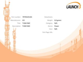 Part number: 79793225101 Datasheets:
Manufacturer: ECI Weight: 0.0 grams
Title: T:DAX SMC Category: N/A
Description: T:DAX SMC Genre: Power
Heci: N/A
Part Page URL:
 