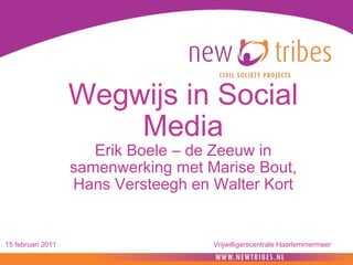 Wegwijs in Social Media Erik Boele – de Zeeuw in samenwerking met Marise Bout, Hans Versteegh en Walter Kort 15 februari 2011 Vrijwilligerscentrale Haarlemmermeer 