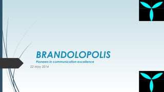 BRANDOLOPOLIS
Pioneers in communication excellence
22 May 2014
 