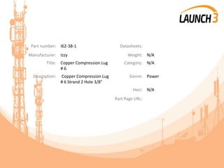 Part number: I62-38-1 Datasheets:
Manufacturer: Izzy Weight: N/A
Title: Copper Compression Lug
# 6
Category: N/A
Description: Copper Compression Lug
# 6 Strand 2 Hole 3/8"
Genre: Power
Heci: N/A
Part Page URL:
 