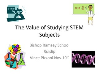 The Value of Studying STEM
Subjects
Bishop Ramsey School
Ruislip
Vince Pizzoni Nov 19th
 
