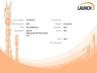 Part number: CC100120 Datasheets:
Manufacturer: CCR Weight: 0.0 grams
Title: CBL RK&hellip; Category: N/A
Description: CBL RK
PAN,ALUM,20"CCR,CC100
120
Genre: N/A
Heci: N/A
Part Page URL:
 