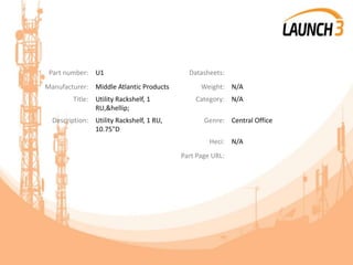 Part number: U1 Datasheets:
Manufacturer: Middle Atlantic Products Weight: N/A
Title: Utility Rackshelf, 1
RU,&hellip;
Category: N/A
Description: Utility Rackshelf, 1 RU,
10.75"D
Genre: Central Office
Heci: N/A
Part Page URL:
 