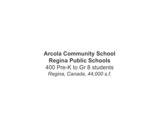 Arcola Community School
Regina Public Schools
400 Pre-K to Gr 8 students
Regina, Canada, 44,000 s.f.
 