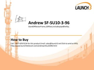 Andrew SF-SU10-3-96
StandOffSectorFrame,10ftface,includespipe&hellip;
_______________________________________
How to Buy
Call: 1-877-878-9134 for this product Email: sales@launch3.net Click to send an RFQ:
http://www.launch3telecom.com/andrew/sfsu10396.html
 