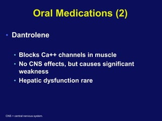 Oral Medications (2)
• Dantrolene
• Blocks Ca++ channels in muscle
• No CNS effects, but causes significant
weakness
• Hepatic dysfunction rare
CNS = central nervous system.
 