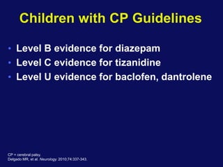 Children with CP Guidelines
• Level B evidence for diazepam
• Level C evidence for tizanidine
• Level U evidence for baclofen, dantrolene
CP = cerebral palsy.
Delgado MR, et al. Neurology. 2010;74:337-343.
 