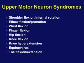 Upper Motor Neuron Syndromes
• Shoulder flexion/internal rotation
• Elbow flexion/pronation
• Wrist flexion
• Finger flexion
• Hip flexion
• Knee flexion
• Knee hyperextension
• Equinovarus
• Toe flexion/extension
 
